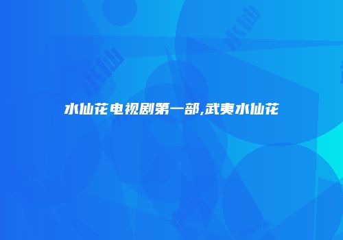水仙花电视剧第一部,武夷水仙花