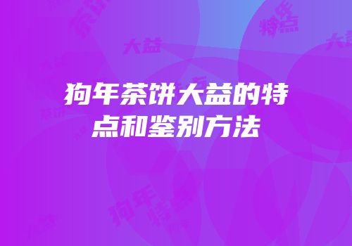 狗年茶饼大益的特点和鉴别方法