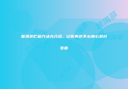 普洱茶贮藏方法大介绍，让你再也不必担心茶叶变质