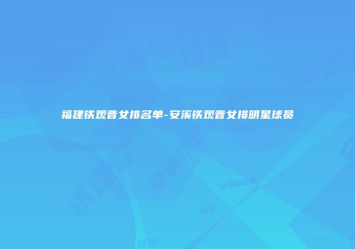 福建铁观音女排名单-安溪铁观音女排明星球员