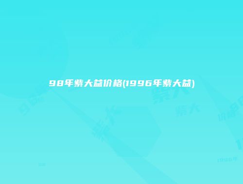 98年紫大益价格(1996年紫大益)