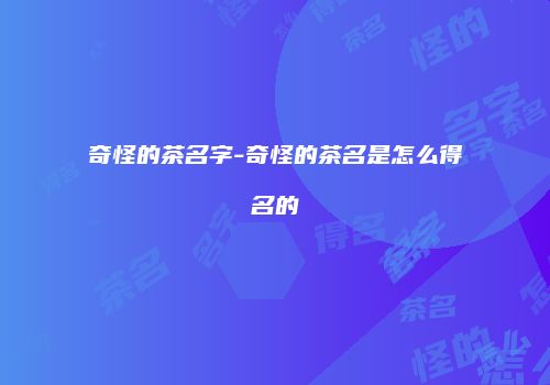 奇怪的茶名字-奇怪的茶名是怎么得名的