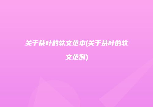 关于茶叶的软文范本(关于茶叶的软文范例)