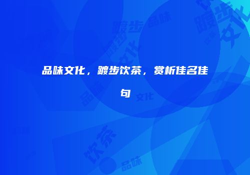 品味文化，踱步饮茶，赏析佳名佳句