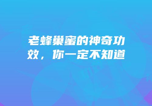 老蜂巢蜜的神奇功效，你一定不知道