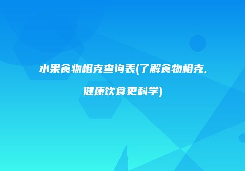 水果食物相克查询表(了解食物相克,健康饮食更科学)
