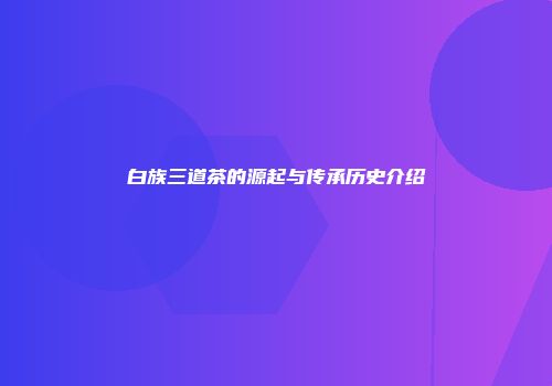 白族三道茶的源起与传承历史介绍