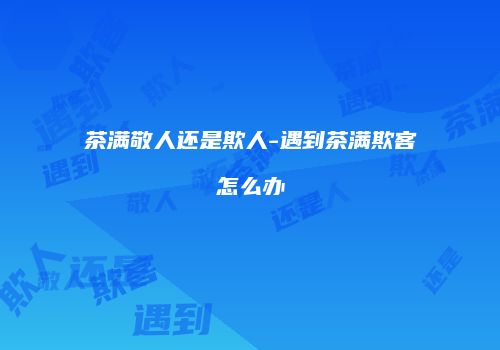 茶满敬人还是欺人-遇到茶满欺客怎么办