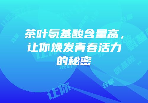 茶叶氨基酸含量高，让你焕发青春活力的秘密