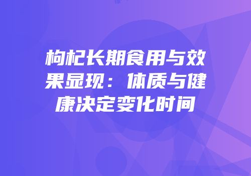 枸杞长期食用与效果显现：体质与健康决定变化时间