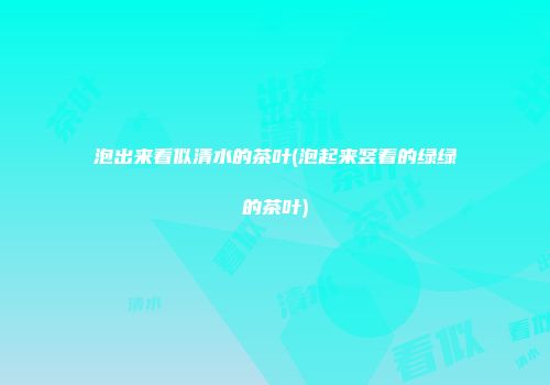 泡出来看似清水的茶叶(泡起来竖着的绿绿的茶叶)