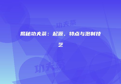 揭秘功夫茶：起源、特点与泡制技艺