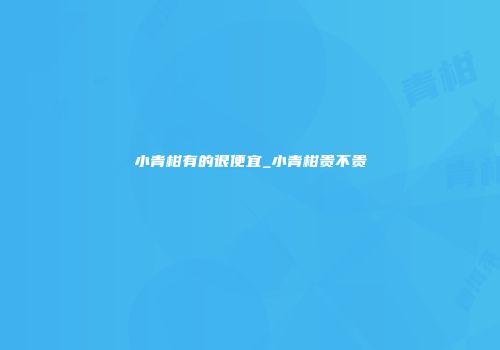 小青柑有的很便宜_小青柑贵不贵