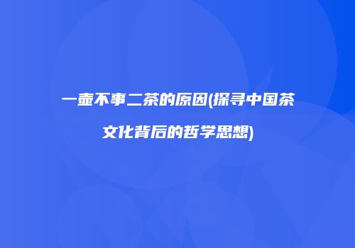 一壶不事二茶的原因(探寻中国茶文化背后的哲学思想)