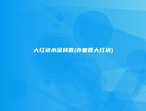大红袍水蜜桃香(亦壶香大红袍)