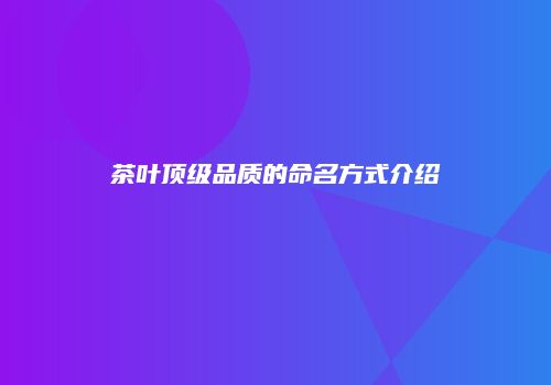 茶叶顶级品质的命名方式介绍