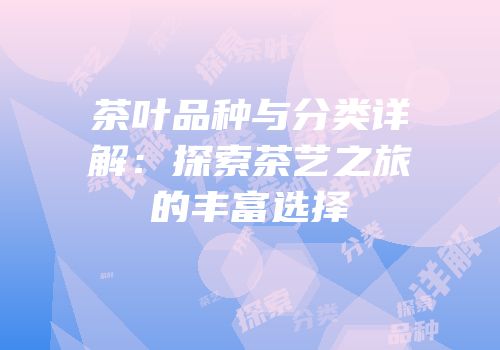 茶叶品种与分类详解：探索茶艺之旅的丰富选择