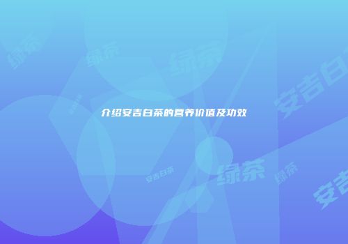介绍安吉白茶的营养价值及功效
