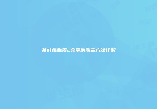 茶叶维生素c含量的测定方法详解