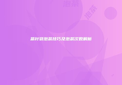 茶叶袋泡茶技巧及泡茶次数解析
