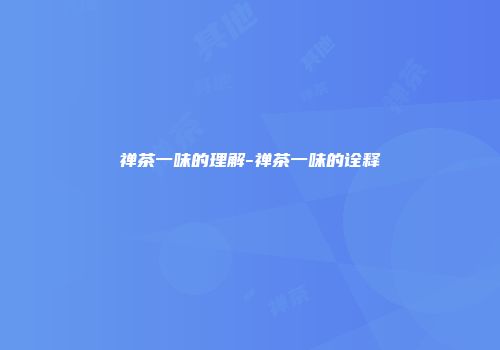 禅茶一味的理解-禅茶一味的诠释