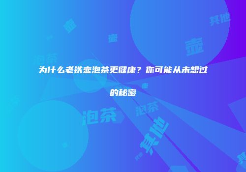 为什么老铁壶泡茶更健康？你可能从未想过的秘密