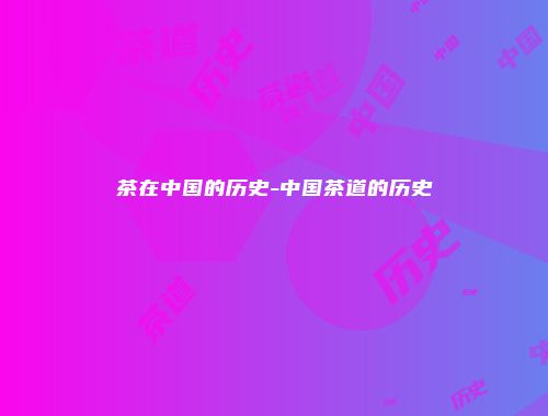 茶在中国的历史-中国茶道的历史