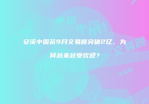 安溪中国茶9月交易额突破2亿，为何越来越受欢迎？
