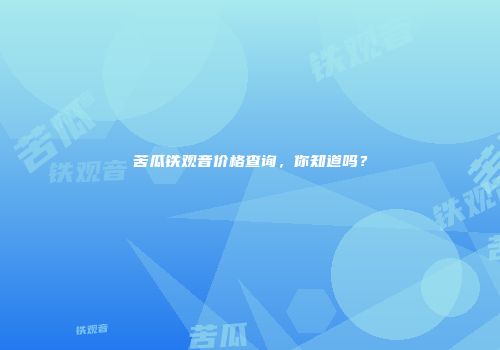苦瓜铁观音价格查询，你知道吗？