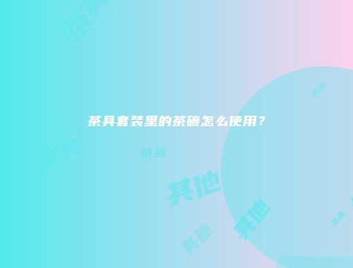 茶具套装里的茶碗怎么使用？