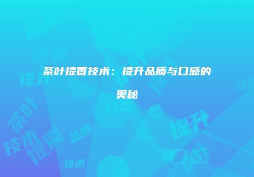 茶叶提香技术：提升品质与口感的奥秘