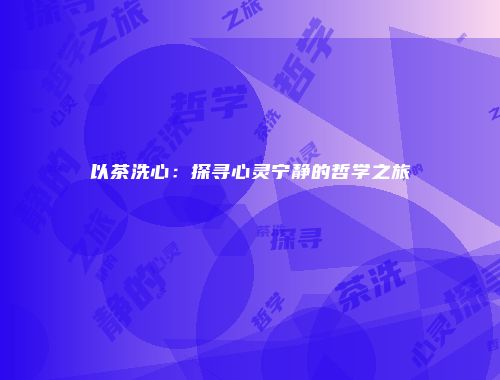 以茶洗心：探寻心灵宁静的哲学之旅