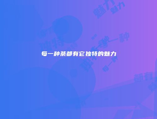 每一种茶都有它独特的魅力