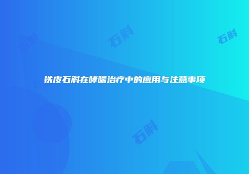 铁皮石斛在哮喘治疗中的应用与注意事项
