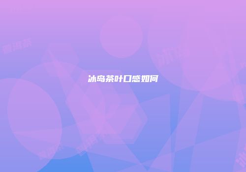 冰岛茶叶口感如何
