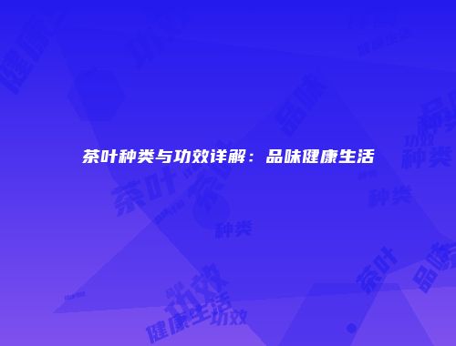 茶叶种类与功效详解：品味健康生活