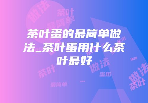 茶叶蛋的最简单做法_茶叶蛋用什么茶叶最好