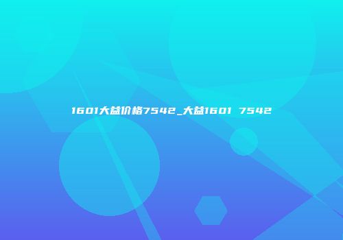 1601大益价格7542_大益1601 7542