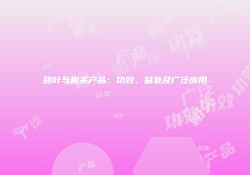 甜叶与相关产品：功效、益处及广泛应用