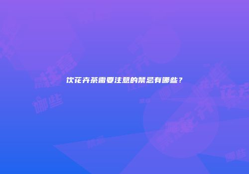 饮花卉茶需要注意的禁忌有哪些？