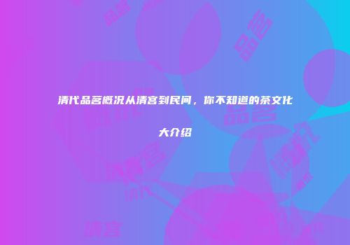 清代品茗概况从清宫到民间，你不知道的茶文化大介绍