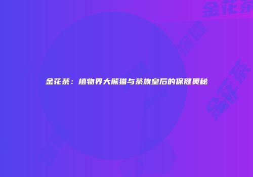 金花茶：植物界大熊猫与茶族皇后的保健奥秘