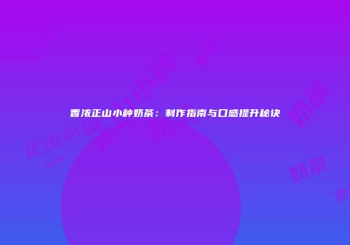 香浓正山小种奶茶：制作指南与口感提升秘诀