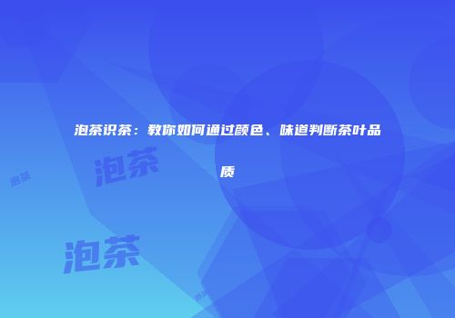 泡茶识茶：教你如何通过颜色、味道判断茶叶品质