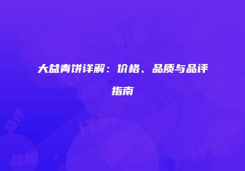 大益青饼详解：价格、品质与品评指南