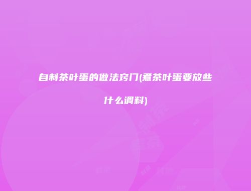 自制茶叶蛋的做法窍门(煮茶叶蛋要放些什么调料)