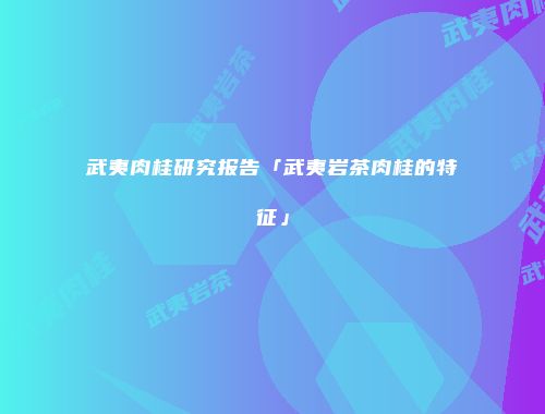 武夷肉桂研究报告「武夷岩茶肉桂的特征」