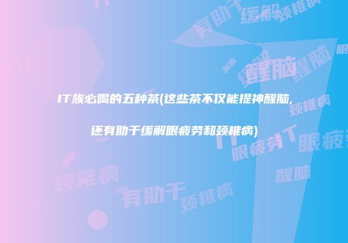 IT族必喝的五种茶(这些茶不仅能提神醒脑,还有助于缓解眼疲劳和颈椎病)