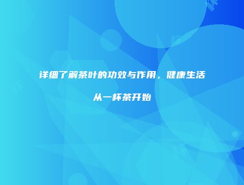 详细了解茶叶的功效与作用，健康生活从一杯茶开始