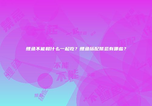鲤鱼不能和什么一起吃？鲤鱼搭配禁忌有哪些？
